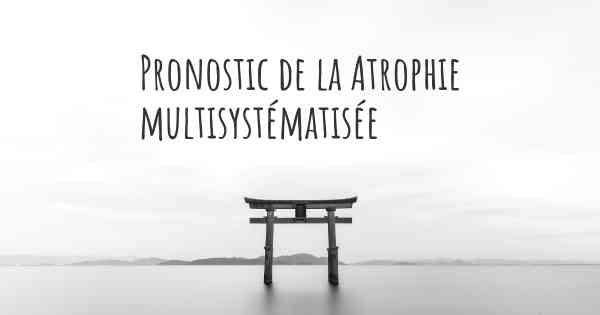 Pronostic de la Atrophie multisystématisée