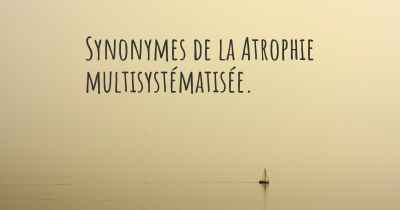 Synonymes de la Atrophie multisystématisée. 