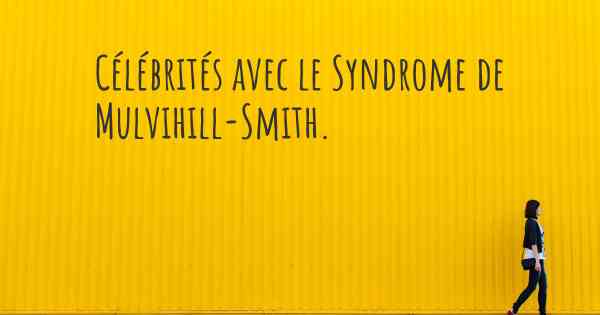 Célébrités avec le Syndrome de Mulvihill-Smith. 
