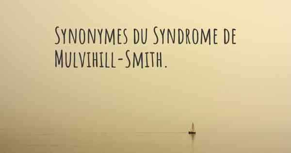 Synonymes du Syndrome de Mulvihill-Smith. 