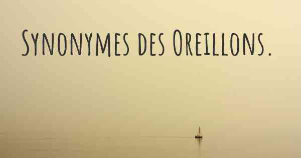 Synonymes des Oreillons. 