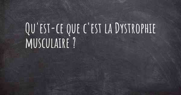 Qu'est-ce que c'est la Dystrophie musculaire ?