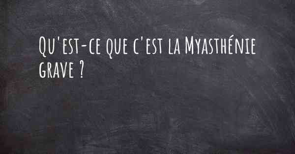 Qu'est-ce que c'est la Myasthénie grave ?