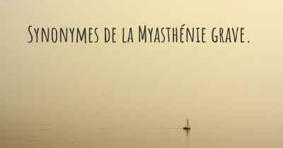 Synonymes de la Myasthénie grave. 