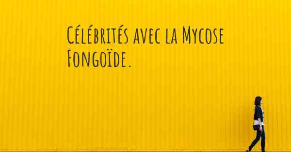 Célébrités avec la Mycose Fongoïde. 