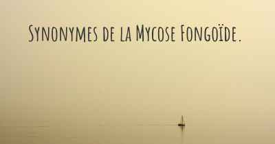 Synonymes de la Mycose Fongoïde. 
