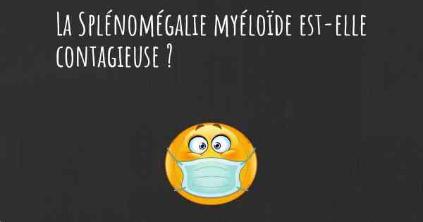 La Splénomégalie myéloïde est-elle contagieuse ?