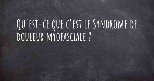 Qu'est-ce que c'est le Syndrome de douleur myofasciale ?