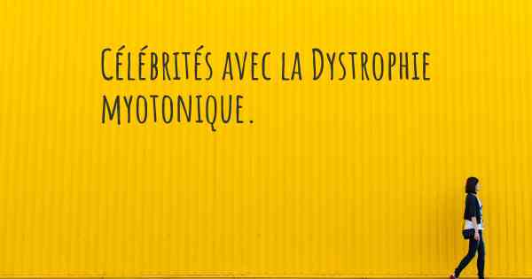 Célébrités avec la Dystrophie myotonique. 