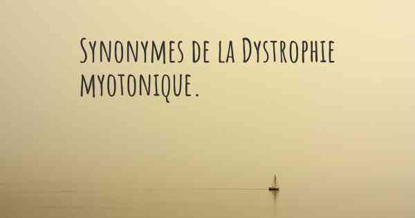 Synonymes de la Dystrophie myotonique. 