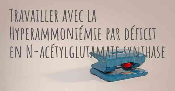 Travailler avec la Hyperammoniémie par déficit en N-acétylglutamate synthase