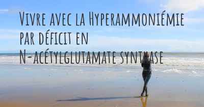 Vivre avec la Hyperammoniémie par déficit en N-acétylglutamate synthase