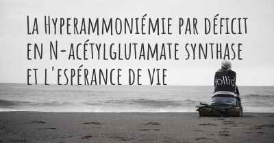 La Hyperammoniémie par déficit en N-acétylglutamate synthase et l'espérance de vie
