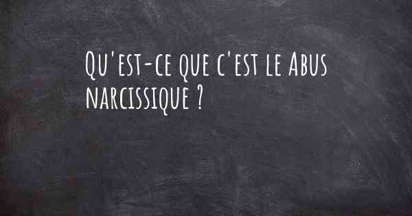 Qu'est-ce que c'est le Abus narcissique ?