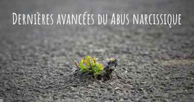 Dernières avancées du Abus narcissique