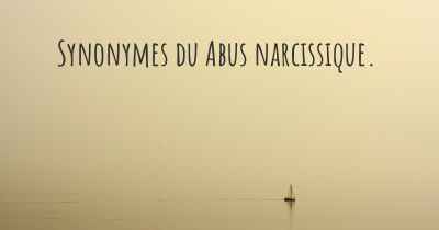 Synonymes du Abus narcissique. 