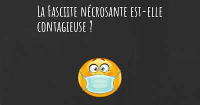 La Fasciite nécrosante est-elle contagieuse ?