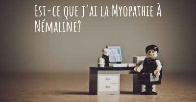 Est-ce que j'ai la Myopathie À Némaline?