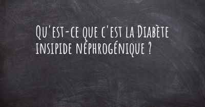 Qu'est-ce que c'est la Diabète insipide néphrogénique ?