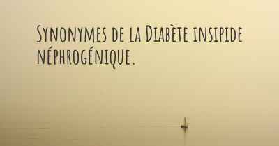 Synonymes de la Diabète insipide néphrogénique. 