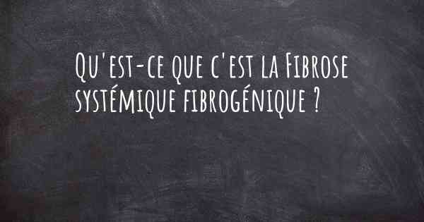 Qu'est-ce que c'est la Fibrose systémique fibrogénique ?