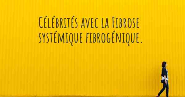 Célébrités avec la Fibrose systémique fibrogénique. 