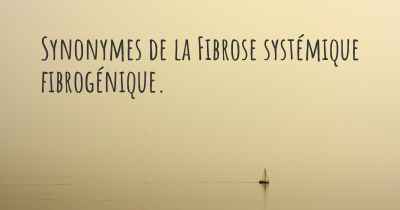Synonymes de la Fibrose systémique fibrogénique. 