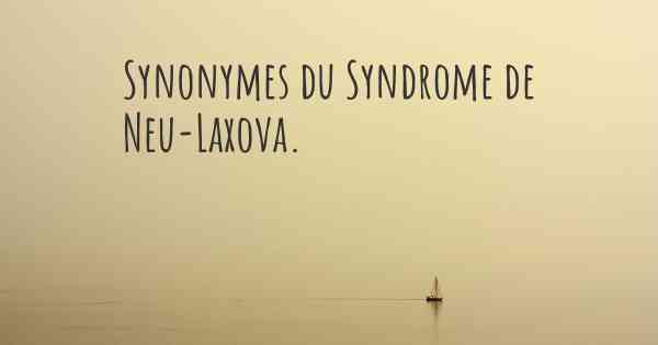 Synonymes du Syndrome de Neu-Laxova. 