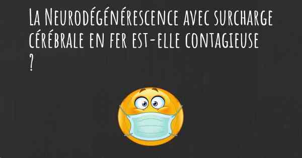 La Neurodégénérescence avec surcharge cérébrale en fer est-elle contagieuse ?