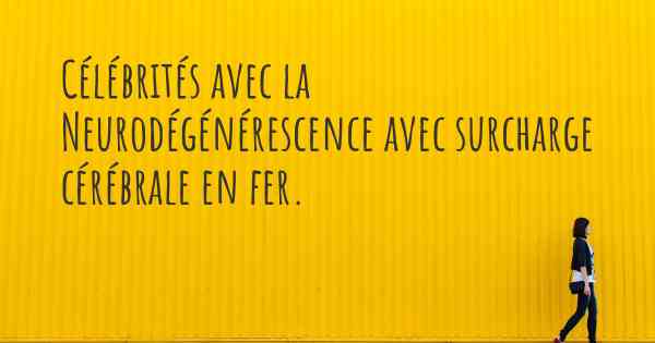 Célébrités avec la Neurodégénérescence avec surcharge cérébrale en fer. 