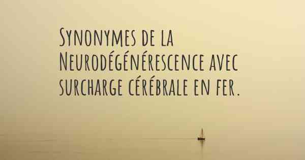 Synonymes de la Neurodégénérescence avec surcharge cérébrale en fer. 