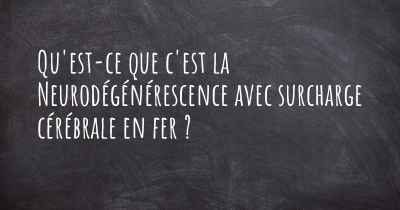 Qu'est-ce que c'est la Neurodégénérescence avec surcharge cérébrale en fer ?