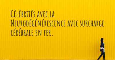 Célébrités avec la Neurodégénérescence avec surcharge cérébrale en fer. 