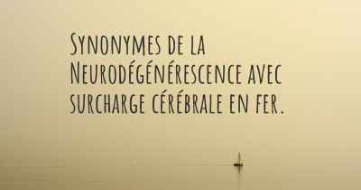 Synonymes de la Neurodégénérescence avec surcharge cérébrale en fer. 