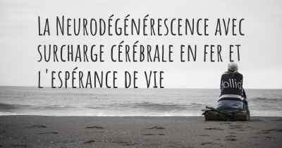 La Neurodégénérescence avec surcharge cérébrale en fer et l'espérance de vie