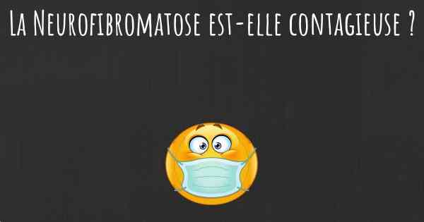 La Neurofibromatose est-elle contagieuse ?