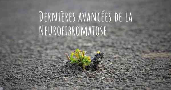 Dernières avancées de la Neurofibromatose