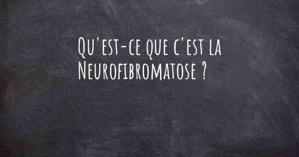 Qu'est-ce que c'est la Neurofibromatose ?