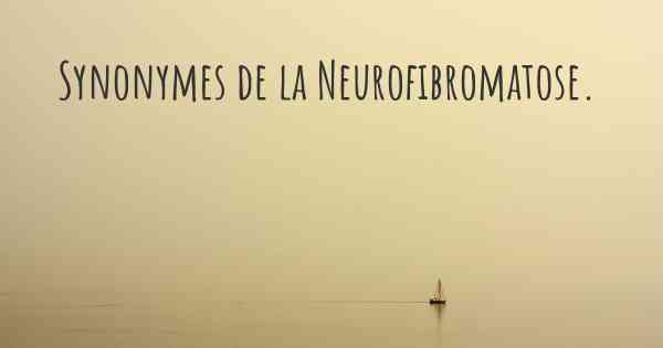 Synonymes de la Neurofibromatose. 