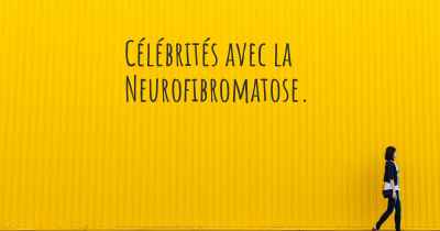 Célébrités avec la Neurofibromatose. 
