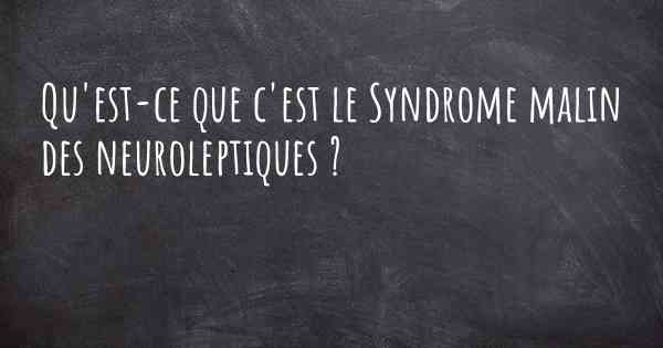 Qu'est-ce que c'est le Syndrome malin des neuroleptiques ?