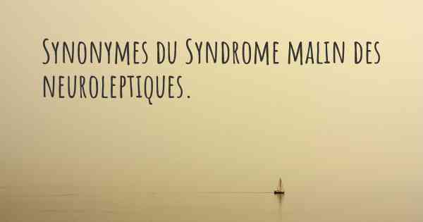 Synonymes du Syndrome malin des neuroleptiques. 