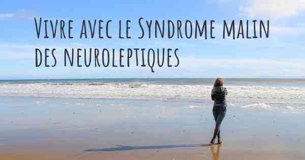 Vivre avec le Syndrome malin des neuroleptiques