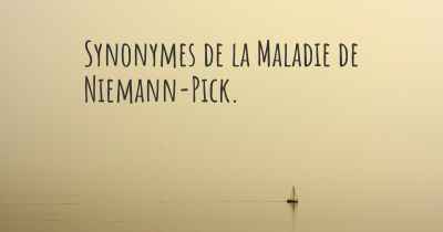 Synonymes de la Maladie de Niemann-Pick. 