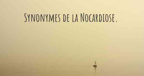 Synonymes de la Nocardiose. 