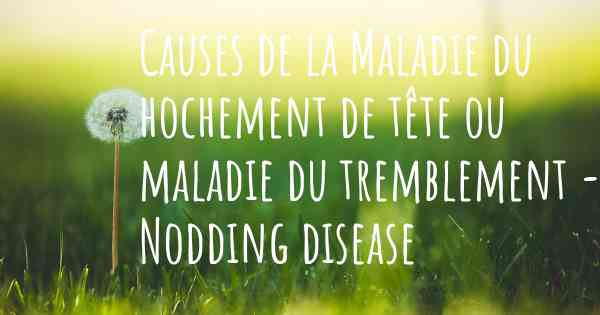 Causes de la Maladie du hochement de tête ou maladie du tremblement - Nodding disease
