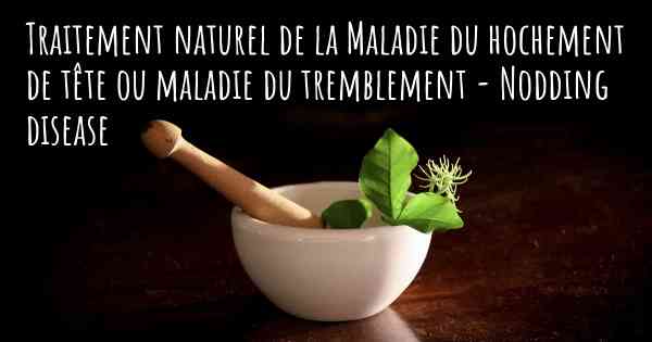 Traitement naturel de la Maladie du hochement de tête ou maladie du tremblement - Nodding disease