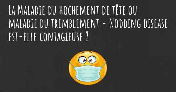 La Maladie du hochement de tête ou maladie du tremblement - Nodding disease est-elle contagieuse ?