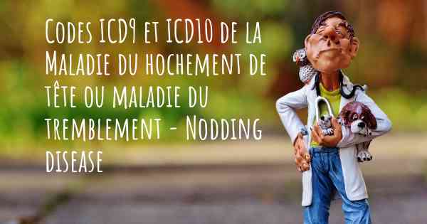 Codes ICD9 et ICD10 de la Maladie du hochement de tête ou maladie du tremblement - Nodding disease