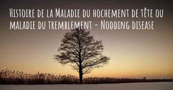 Histoire de la Maladie du hochement de tête ou maladie du tremblement - Nodding disease